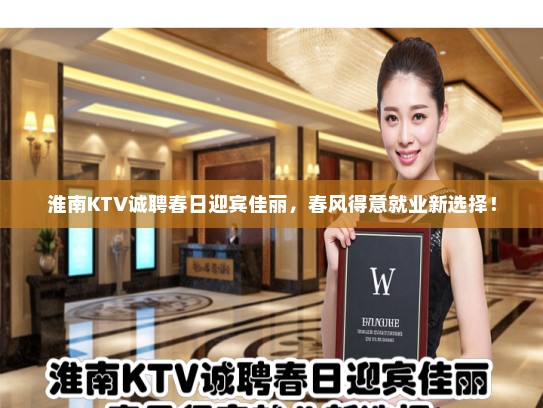 淮南KTV诚聘春日迎宾佳丽，春风得意就业新选择！