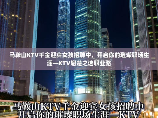 马鞍山KTV千金迎宾女孩招聘中，开启你的璀璨职场生涯—KTV翘楚之选职业路