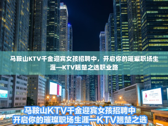 马鞍山KTV千金迎宾女孩招聘中，开启你的璀璨职场生涯—KTV翘楚之选职业路