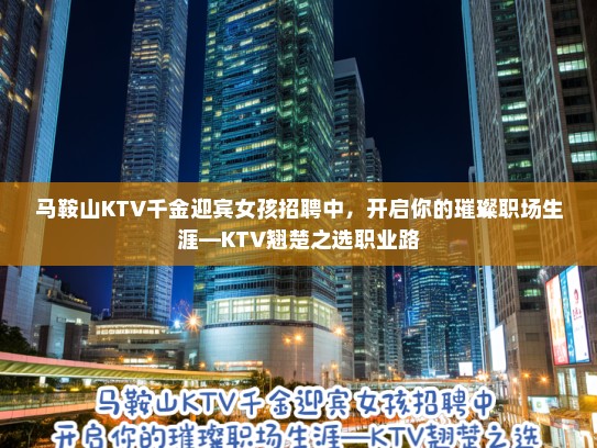 马鞍山KTV千金迎宾女孩招聘中，开启你的璀璨职场生涯—KTV翘楚之选职业路