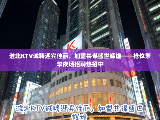 淮北KTV诚聘迎宾佳丽，加盟共谋盛世辉煌——抢位繁华夜场招聘热招中