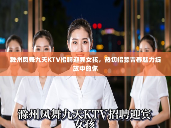 滁州凤舞九天KTV招聘迎宾女孩，热切招募青春魅力绽放中的你