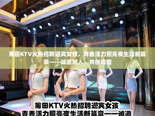 莆田KTV火热招聘迎宾女孩，青春活力照亮夜生活新篇章——诚邀加入，共创辉煌