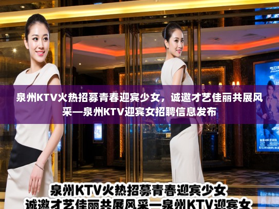 泉州KTV火热招募青春迎宾少女，诚邀才艺佳丽共展风采—泉州KTV迎宾女招聘信息发布