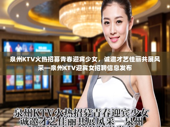 泉州KTV火热招募青春迎宾少女，诚邀才艺佳丽共展风采—泉州KTV迎宾女招聘信息发布