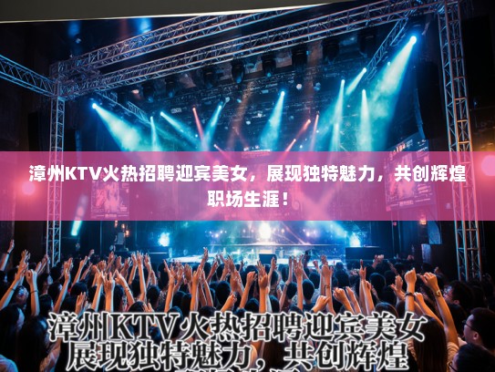 漳州KTV火热招聘迎宾美女，展现独特魅力，共创辉煌职场生涯！
