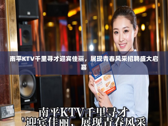 南平KTV千里寻才迎宾佳丽，展现青春风采招聘盛大启幕