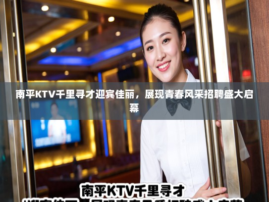 南平KTV千里寻才迎宾佳丽，展现青春风采招聘盛大启幕