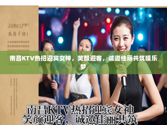 南昌KTV热招迎宾女神，笑颜迎客，诚邀佳丽共筑娱乐梦