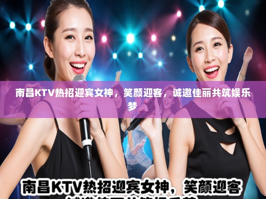 南昌KTV热招迎宾女神，笑颜迎客，诚邀佳丽共筑娱乐梦
