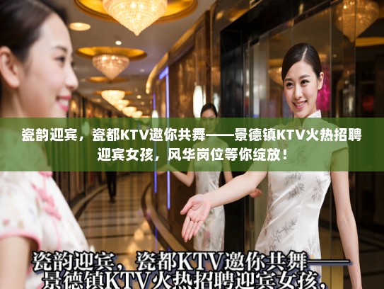 瓷韵迎宾，瓷都KTV邀你共舞——景德镇KTV火热招聘迎宾女孩，风华岗位等你绽放！