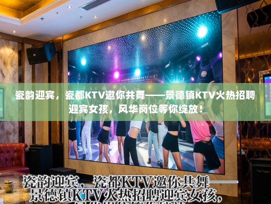 瓷韵迎宾，瓷都KTV邀你共舞——景德镇KTV火热招聘迎宾女孩，风华岗位等你绽放！