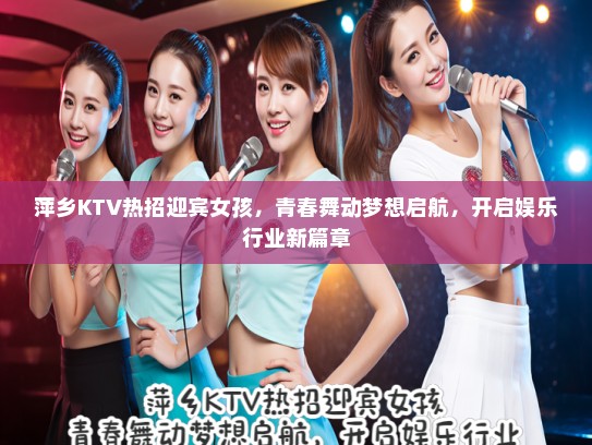 萍乡KTV热招迎宾女孩，青春舞动梦想启航，开启娱乐行业新篇章