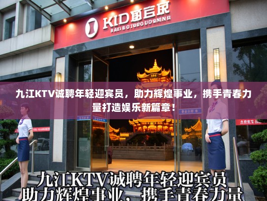九江KTV诚聘年轻迎宾员，助力辉煌事业，携手青春力量打造娱乐新篇章！