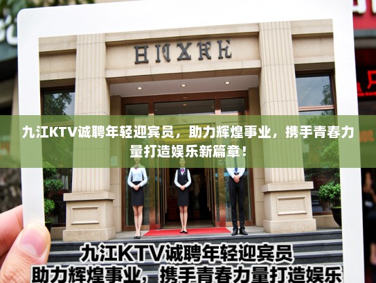 九江KTV诚聘年轻迎宾员，助力辉煌事业，携手青春力量打造娱乐新篇章！