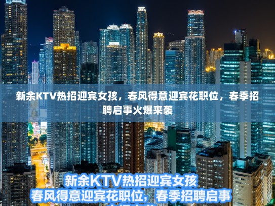 新余KTV热招迎宾女孩，春风得意迎宾花职位，春季招聘启事火爆来袭