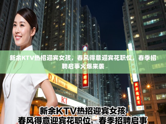 新余KTV热招迎宾女孩，春风得意迎宾花职位，春季招聘启事火爆来袭