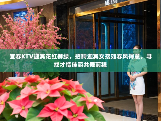 宜春KTV迎宾花红柳绿，招聘迎宾女孩如春风得意，寻找才情佳丽共舞前程