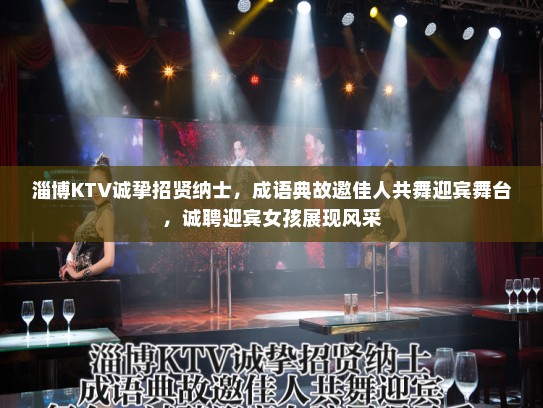 淄博KTV诚挚招贤纳士，成语典故邀佳人共舞迎宾舞台，诚聘迎宾女孩展现风采