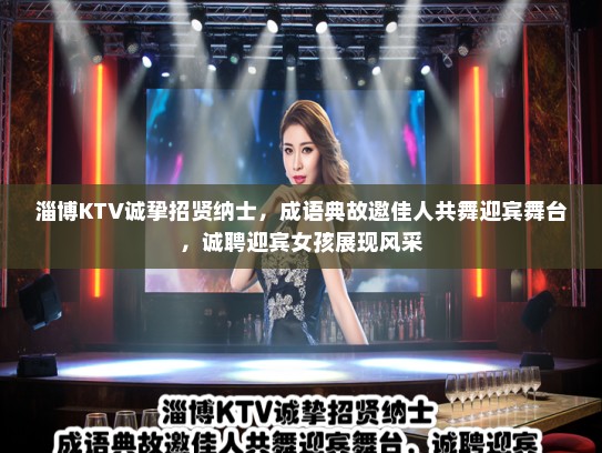 淄博KTV诚挚招贤纳士，成语典故邀佳人共舞迎宾舞台，诚聘迎宾女孩展现风采