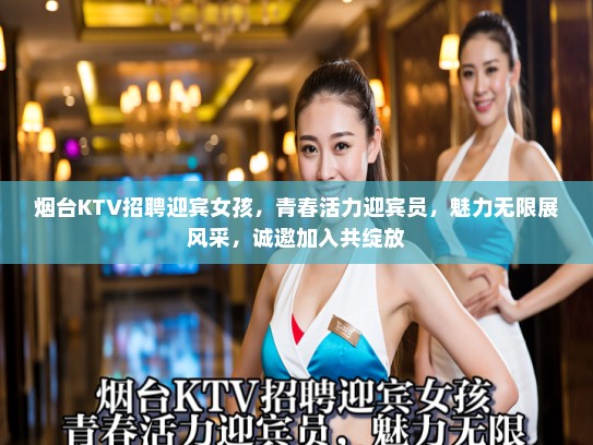 烟台KTV招聘迎宾女孩，青春活力迎宾员，魅力无限展风采，诚邀加入共绽放