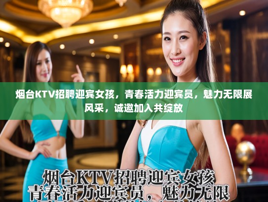 烟台KTV招聘迎宾女孩，青春活力迎宾员，魅力无限展风采，诚邀加入共绽放