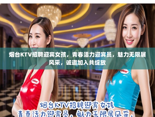 烟台KTV招聘迎宾女孩，青春活力迎宾员，魅力无限展风采，诚邀加入共绽放