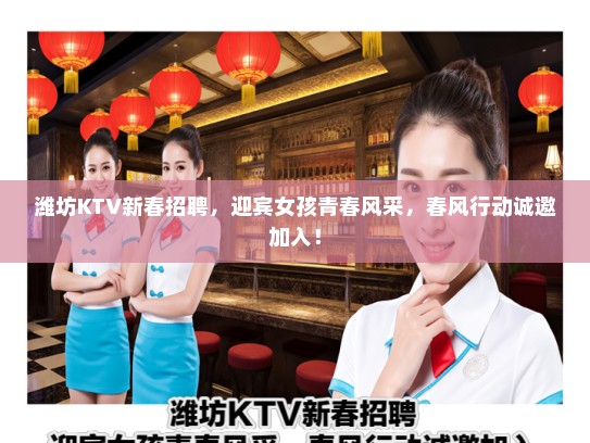 潍坊KTV新春招聘，迎宾女孩青春风采，春风行动诚邀加入！