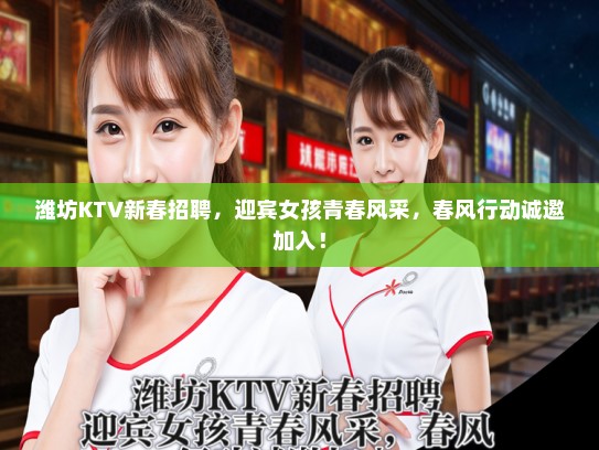 潍坊KTV新春招聘，迎宾女孩青春风采，春风行动诚邀加入！