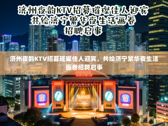 济州夜韵KTV招募璀璨佳人迎宾，共绘济宁繁华夜生活画卷招聘启事