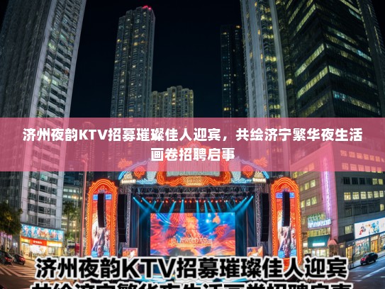 济州夜韵KTV招募璀璨佳人迎宾，共绘济宁繁华夜生活画卷招聘启事