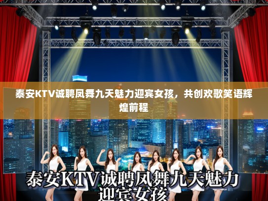 泰安KTV诚聘凤舞九天魅力迎宾女孩，共创欢歌笑语辉煌前程