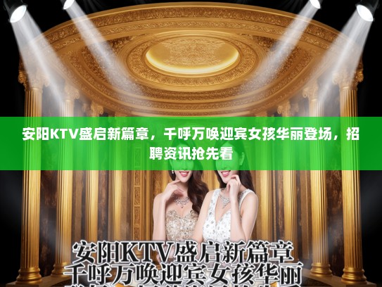 安阳KTV盛启新篇章，千呼万唤迎宾女孩华丽登场，招聘资讯抢先看