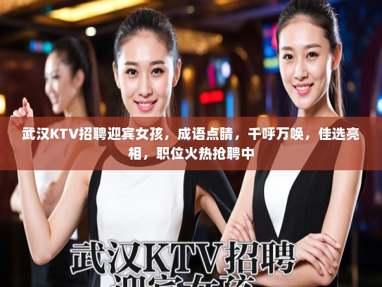 武汉KTV招聘迎宾女孩,成语点睛,千呼万唤,佳选亮相,职位火热抢聘中 武汉KTV招聘迎宾女孩,成语点睛,千呼万唤,佳选亮相,职位火热抢聘中
