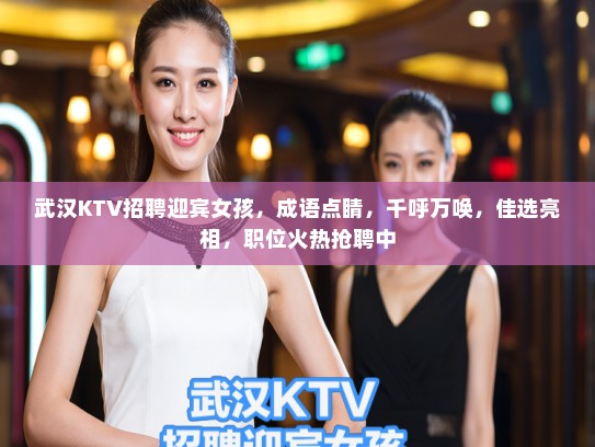 武汉KTV招聘迎宾女孩,成语点睛,千呼万唤,佳选亮相,职位火热抢聘中 武汉KTV招聘迎宾女孩,成语点睛,千呼万唤,佳选亮相,职位火热抢聘中