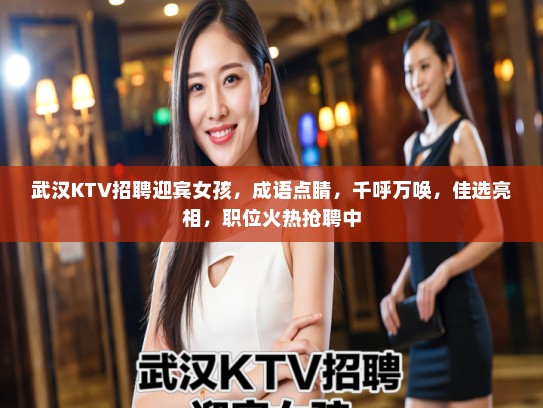 武汉KTV招聘迎宾女孩,成语点睛,千呼万唤,佳选亮相,职位火热抢聘中 武汉KTV招聘迎宾女孩,成语点睛,千呼万唤,佳选亮相,职位火热抢聘中