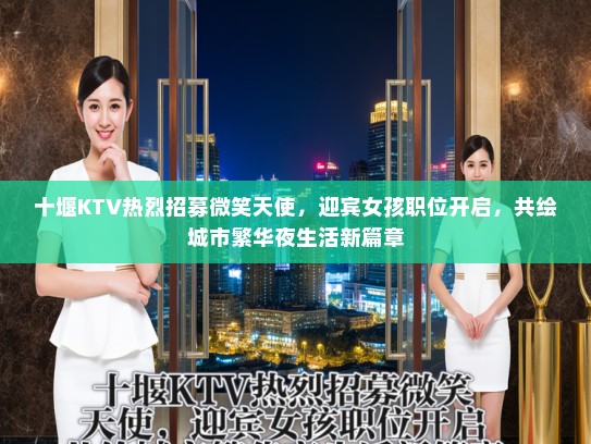 十堰KTV热烈招募微笑天使，迎宾女孩职位开启，共绘城市繁华夜生活新篇章