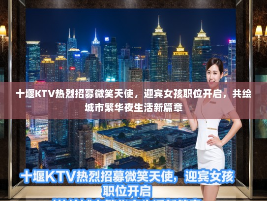 十堰KTV热烈招募微笑天使，迎宾女孩职位开启，共绘城市繁华夜生活新篇章