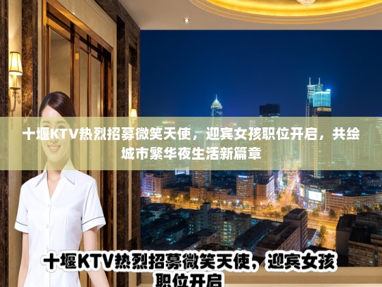 十堰KTV热烈招募微笑天使，迎宾女孩职位开启，共绘城市繁华夜生活新篇章