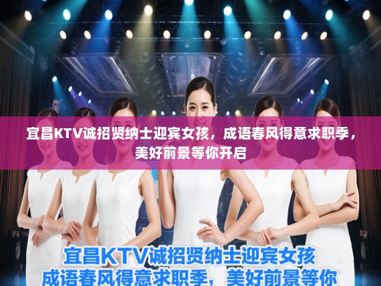 宜昌KTV诚招贤纳士迎宾女孩,成语春风得意求职季,美好前景等你开启 宜昌KTV诚招贤纳士迎宾女孩,成语春风得意求职季,美好前景等你开启