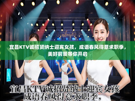 宜昌KTV诚招贤纳士迎宾女孩,成语春风得意求职季,美好前景等你开启 宜昌KTV诚招贤纳士迎宾女孩,成语春风得意求职季,美好前景等你开启