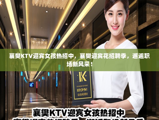 襄樊KTV迎宾女孩热招中,襄樊迎宾花招聘季,邂逅职场新风采! 襄樊KTV迎宾女孩热招中,襄樊迎宾花招聘季,邂逅职场新风采!