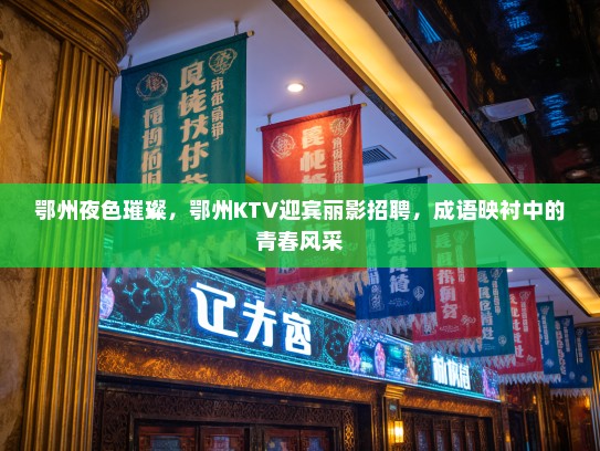 鄂州夜色璀璨，鄂州KTV迎宾丽影招聘，成语映衬中的青春风采