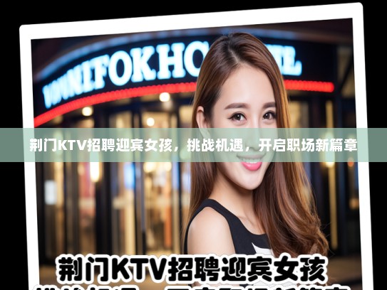 荆门KTV招聘迎宾女孩,挑战机遇,开启职场新篇章 荆门KTV招聘迎宾女孩,挑战机遇,开启职场新篇章