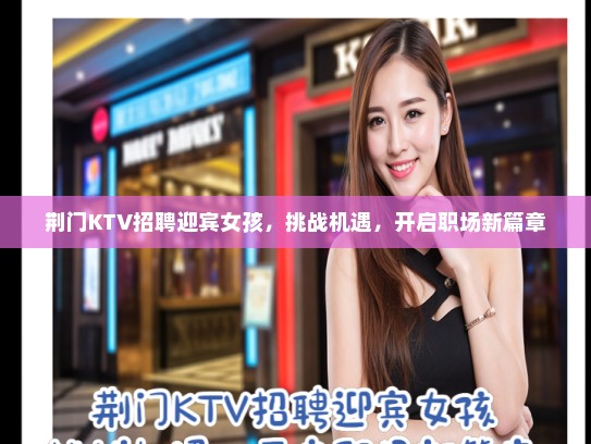 荆门KTV招聘迎宾女孩,挑战机遇,开启职场新篇章 荆门KTV招聘迎宾女孩,挑战机遇,开启职场新篇章
