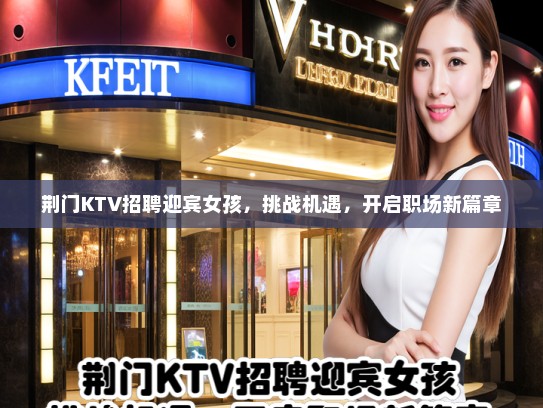 荆门KTV招聘迎宾女孩,挑战机遇,开启职场新篇章 荆门KTV招聘迎宾女孩,挑战机遇,开启职场新篇章