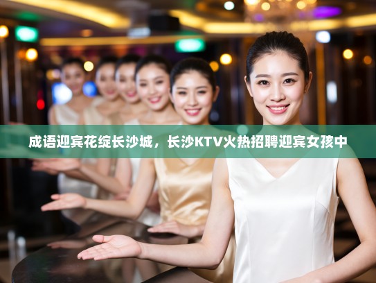 成语迎宾花绽长沙城，长沙KTV火热招聘迎宾女孩中