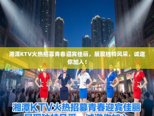 湘潭KTV火热招募青春迎宾佳丽,展现独特风采,诚邀你加入! 湘潭KTV火热招募青春迎宾佳丽,展现独特风采,诚邀你加入!