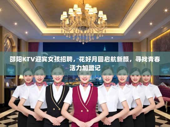 邵阳KTV迎宾女孩招聘,花好月圆启航新颜,寻找青春活力加盟记 邵阳KTV迎宾女孩招聘,花好月圆启航新颜,寻找青春活力加盟记