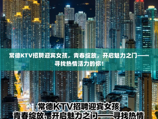 常德KTV招聘迎宾女孩，青春绽放，开启魅力之门——寻找热情活力的你！